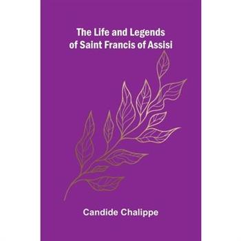The Life and Legends of Saint Francis of Assisi