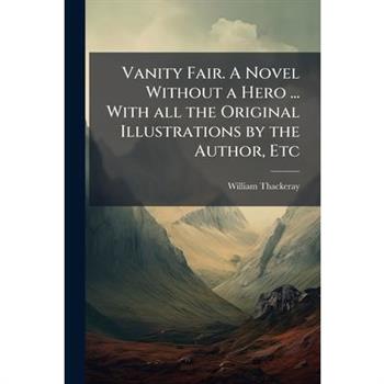 Vanity Fair. A Novel Without a Hero ... With all the Original Illustrations by the Author, Etc