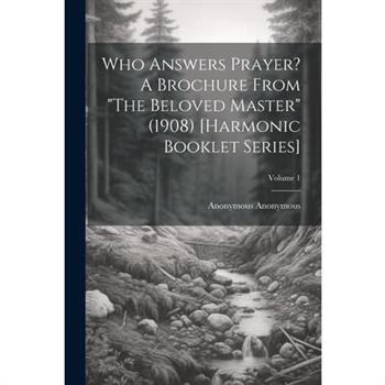 Who Answers Prayer? A Brochure From "The Beloved Master" (1908) [Harmonic Booklet Series]; Volume 1