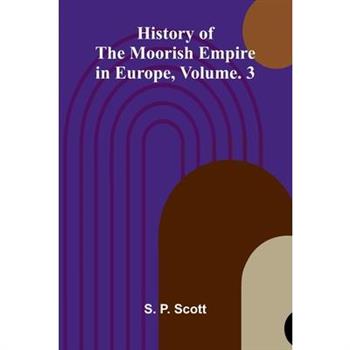 History Of The Moorish Empire In Europe, Vol. 3