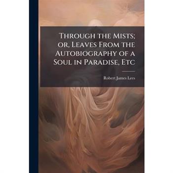 Through the Mists; or, Leaves From the Autobiography of a Soul in Paradise, Etc