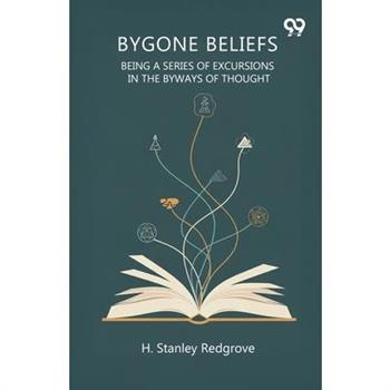 Bygone Beliefs Being A Series Of Excursions In The Byways Of Thought