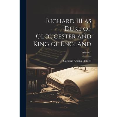 Richard III as Duke of Gloucester and King of England; Volume 2