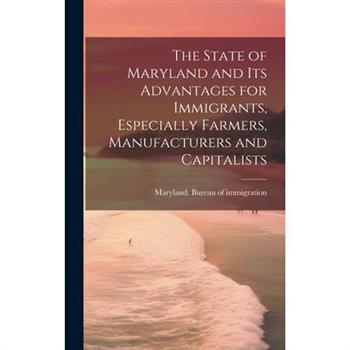 The State of Maryland and Its Advantages for Immigrants, Especially Farmers, Manufacturers and Capitalists