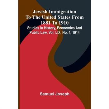 Jewish Immigration To The United States From 1881 To 1910; Studies In History, Economics And Public Law, Vol. Lix, No. 4, 1914