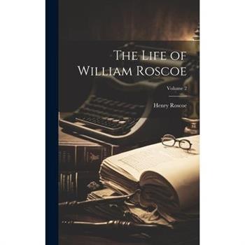 The Life of William Roscoe; Volume 2