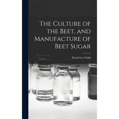 The Culture of the Beet, and Manufacture of Beet Sugar