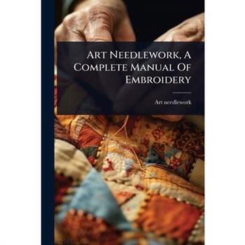 Art Needlework, A Complete Manual Of Embroidery