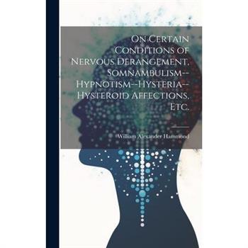 On Certain Conditions of Nervous Derangement, Somnambulism--hypnotism--hysteria--hysteroid Affections, etc.