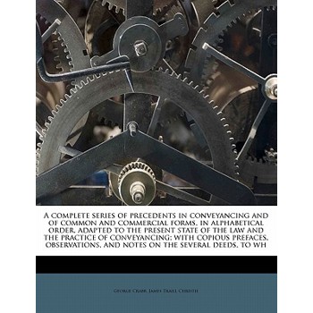 A Complete Series of Precedents in Conveyancing and of Common and Commercial Forms, in Alphabetical Order, Adapted to the Present State of the Law and the Practice of Conveyancing; With Copious Prefac
