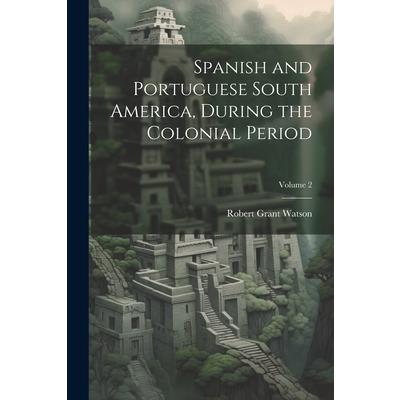 Spanish and Portuguese South America, During the Colonial Period; Volume 2
