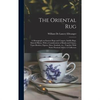 The Oriental rug; a Monograph on Eastern Rugs and Carpets, Saddle-bags, Mats & Pillows, With a Consideration of Kinds and Classes, Types Borders, Figures, Dyes, Symbols, etc., Together With Some Pract