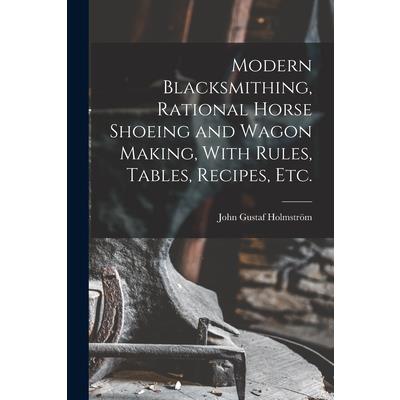 Modern Blacksmithing, Rational Horse Shoeing and Wagon Making, With Rules, Tables, Recipes, etc.