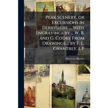 Peak Scenery, or Excursions in Derbyshire ... With Engravings by ... W. B. and G. Cooke From Drawings ... by F. L. Chantrey. L.P
