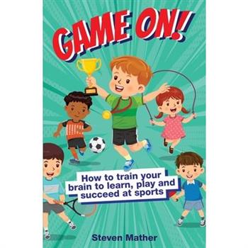 Game On! How to Train Your Brain to Learn, Play and Suceed at Sports