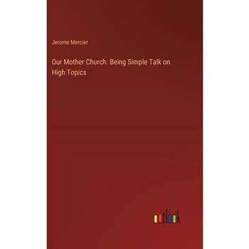 Our Mother Church. Being Simple Talk on High Topics