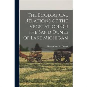 The Ecological Relations of the Vegetation On the Sand Dunes of Lake Michigan