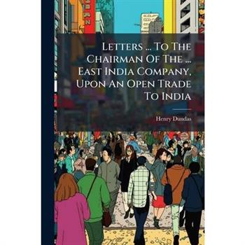 Letters ... To The Chairman Of The ... East India Company, Upon An Open Trade To India