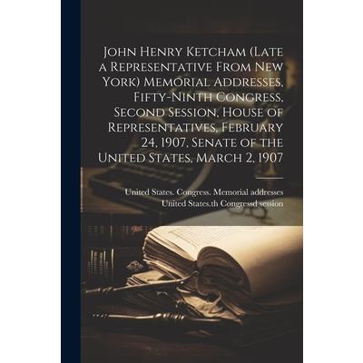 John Henry Ketcham (late a Representative From New York) Memorial Addresses, Fifty-ninth Congress, Second Session, House of Representatives, February 24, 1907, Senate of the United States, March 2, 19