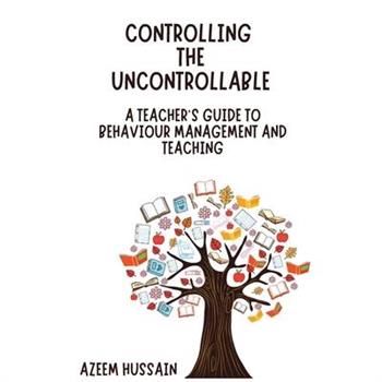 CONTROLLING THE UNCONTROLLABLE A Teacher's Guide to Behaviour Management and Teaching