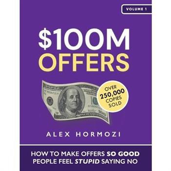$100M Offers: How To Make Offers So Good People Feel Stupid Saying No