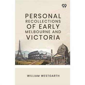 Personal Recollections Of Early Melbourne And Victoria