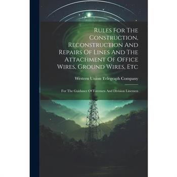 Rules For The Construction, Reconstruction And Repairs Of Lines And The Attachment Of Office Wires, Ground Wires, Etc