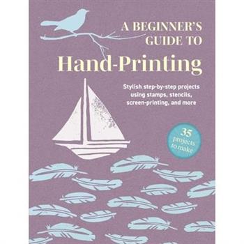 A Beginner's Guide to Hand-Printing: 35 Projects to Make
