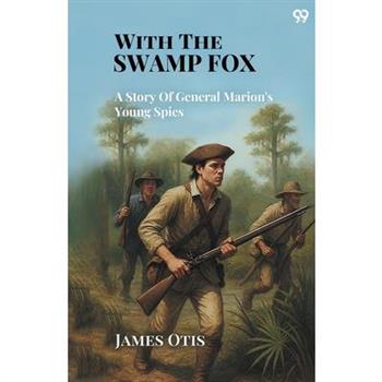 With The Swamp Fox A Story Of General Marion's Young Spies