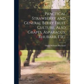 Practical Strawberry and General Berry Fruit Culture, Also Grapes, Asparagus, Rhubarb, etc.
