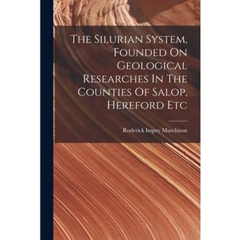 The Silurian System, Founded On Geological Researches In The Counties Of Salop, Hereford Etc