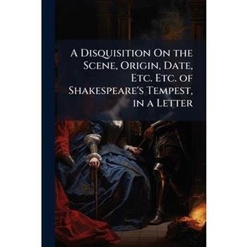 A Disquisition On the Scene, Origin, Date, Etc. Etc. of Shakespeare's Tempest, in a Letter