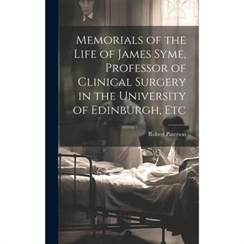Memorials of the Life of James Syme, Professor of Clinical Surgery in the University of Edinburgh, Etc