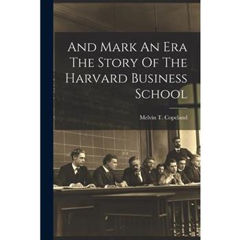 And Mark An Era The Story Of The Harvard Business School