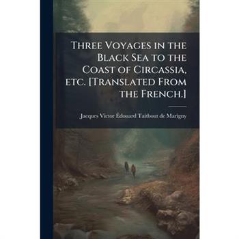 Three Voyages in the Black Sea to the Coast of Circassia, etc. [Translated From the French.]