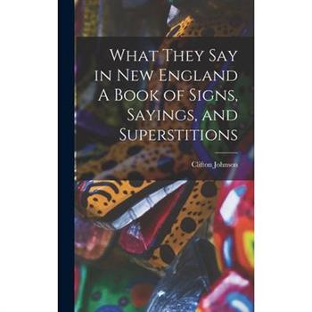 What They Say in New England A Book of Signs, Sayings, and Superstitions
