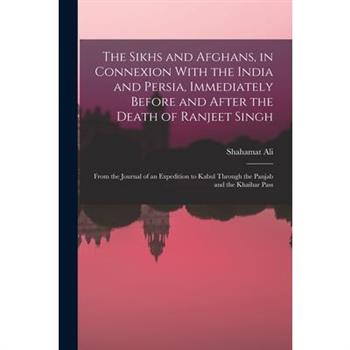 The Sikhs and Afghans, in Connexion With the India and Persia, Immediately Before and After the Death of Ranjeet Singh