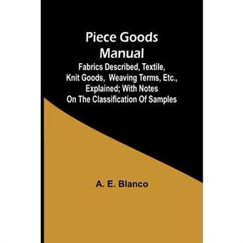 Piece Goods Manual;Fabrics described, textile, knit goods, weaving terms, etc., explained; with notes on the classification of samples
