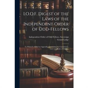 I.O.O.F. Digest of the Laws of the Independent Order of Odd-fellows