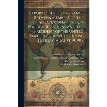 Report of the Conference Between Members of the Senate Committee On Foreign Relations and the President of the United States at the White House, Tuesday, August 19, 1919