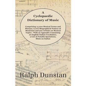 A Cyclopaedic Dictionary of Music - Comprising 14,000 Musical Terms and Phrases, 6,000 Biographical Notices of Musicians and 500 Articles on Musical Topics - With an Appendix Containing an English-Ita