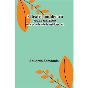 El Teatro Por Dentro; Autores, Comediantes, Escenas De La Vida De Bastidores, Etc.