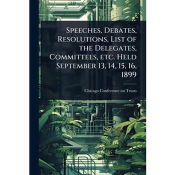 Speeches, Debates, Resolutions, List of the Delegates, Committees, etc. Held September 13, 14, 15, 16, 1899