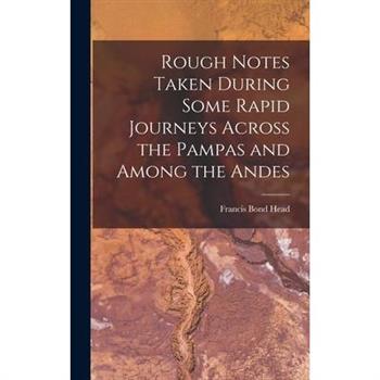 Rough Notes Taken During Some Rapid Journeys Across the Pampas and Among the Andes