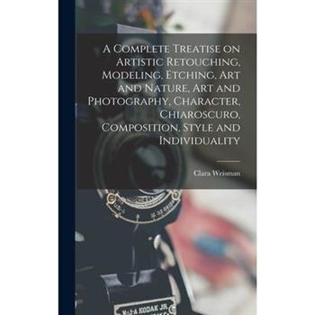 A Complete Treatise on Artistic Retouching, Modeling, Etching, art and Nature, art and Photography, Character, Chiaroscuro, Composition, Style and Individuality