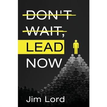 Don't Wait, Lead Now