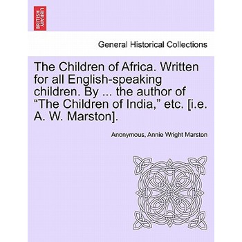 The Children of Africa. Written for all English-speaking children. By ... the author of "The Children of India," etc. [i.e. A. W. Marston].