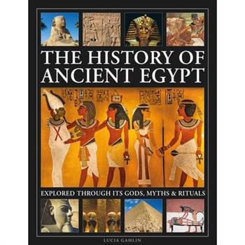 The History of Ancient Egypt Explored Through Its Gods, Myths and Rituals