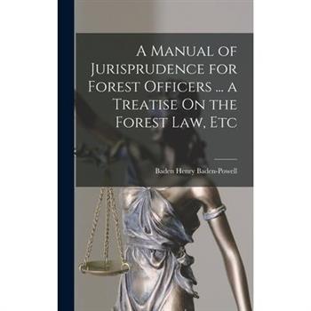 A Manual of Jurisprudence for Forest Officers ... a Treatise On the Forest Law, Etc