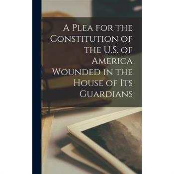 A Plea for the Constitution of the U.S. of America Wounded in the House of its Guardians